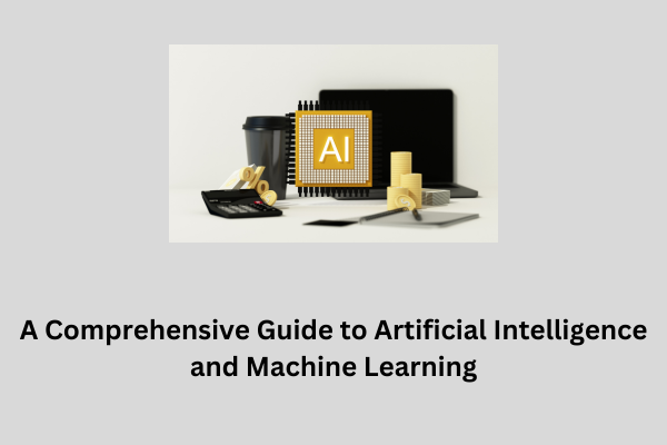 A Comprehensive Guide to Artificial Intelligence and Machine Learning